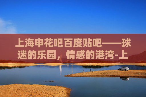 上海申花吧百度贴吧——球迷的乐园，情感的港湾-上海申花官宣