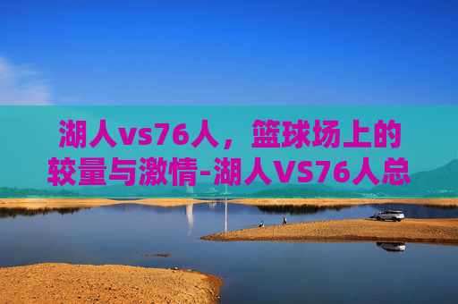 湖人vs76人，篮球场上的较量与激情-湖人VS76人总决赛