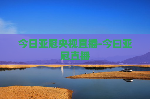 今日亚冠央视直播-今曰亚冠直播