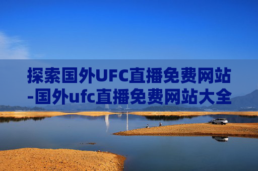 探索国外UFC直播免费网站-国外ufc直播免费网站大全