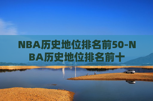 NBA历史地位排名前50-NBA历史地位排名前十