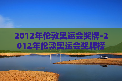 2012年伦敦奥运会奖牌-2012年伦敦奥运会奖牌榜