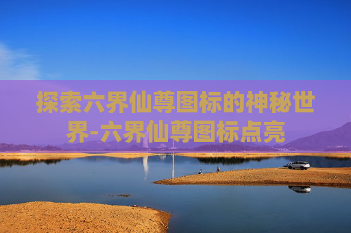 探索六界仙尊图标的神秘世界-六界仙尊图标点亮