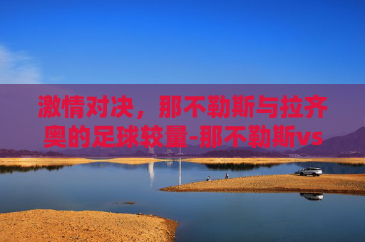 激情对决，那不勒斯与拉齐奥的足球较量-那不勒斯vs拉齐奥在线观看