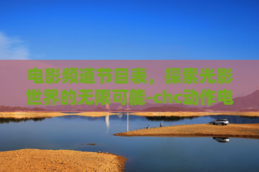 电影频道节目表，探索光影世界的无限可能-chc动作电影频道节目表