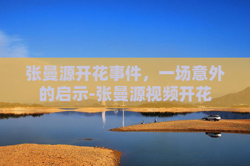 张曼源开花事件，一场意外的启示-张曼源视频开花
