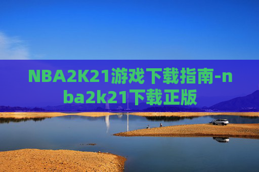 NBA2K21游戏下载指南-nba2k21下载正版