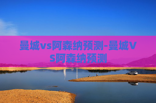 曼城vs阿森纳预测-曼城VS阿森纳预测