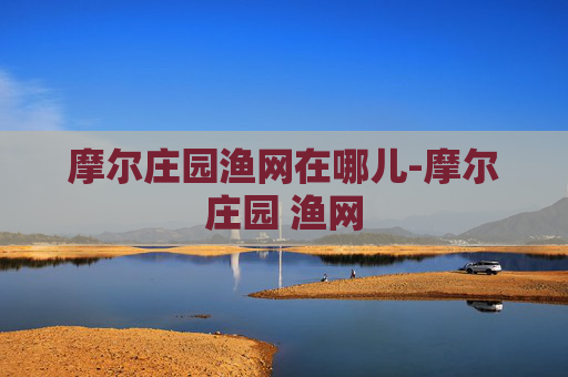 摩尔庄园渔网在哪儿-摩尔庄园 渔网