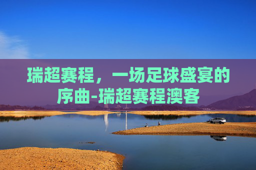 瑞超赛程，一场足球盛宴的序曲-瑞超赛程澳客