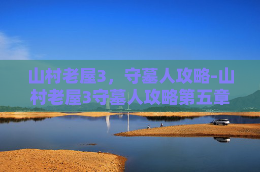 山村老屋3，守墓人攻略-山村老屋3守墓人攻略第五章牛头
