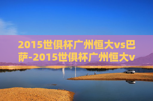 2015世俱杯广州恒大vs巴萨-2015世俱杯广州恒大vs巴萨首发