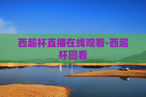 西超杯直播在线观看-西超杯回看