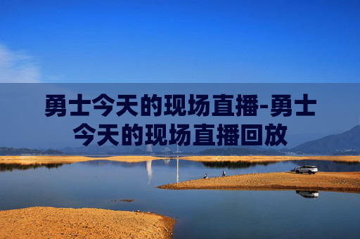 勇士今天的现场直播-勇士今天的现场直播回放