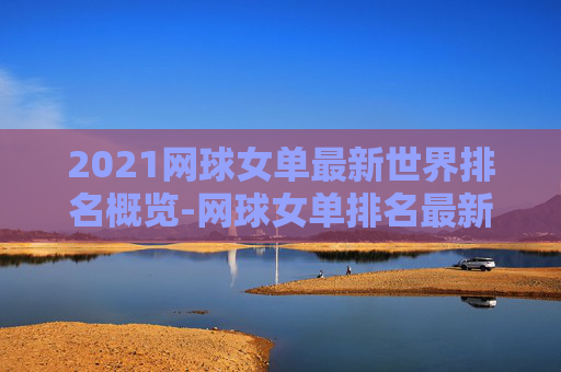 2021网球女单最新世界排名概览-网球女单排名最新wta