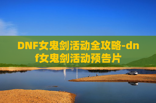 DNF女鬼剑活动全攻略-dnf女鬼剑活动预告片