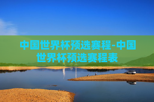 中国世界杯预选赛程-中国世界杯预选赛程表