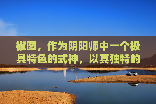 椒图，作为阴阳师中一个极具特色的式神，以其独特的技能和强大的辅助能力深受玩家喜爱。椒图的技能椒图·御灵能够为队伍提供持续的增益效果，而椒图·守护则能够在关键时刻为队友抵挡伤害，保护他们免受敌人的攻击。-椒图带什么御魂最好