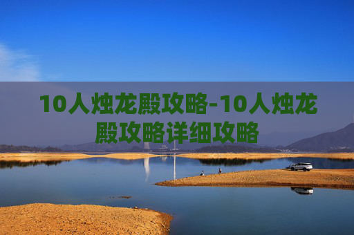 10人烛龙殿攻略-10人烛龙殿攻略详细攻略