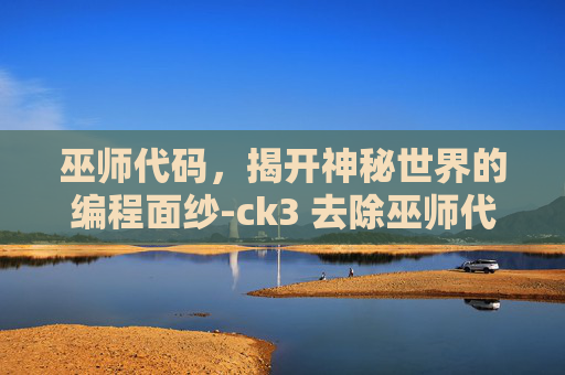 巫师代码，揭开神秘世界的编程面纱-ck3 去除巫师代码