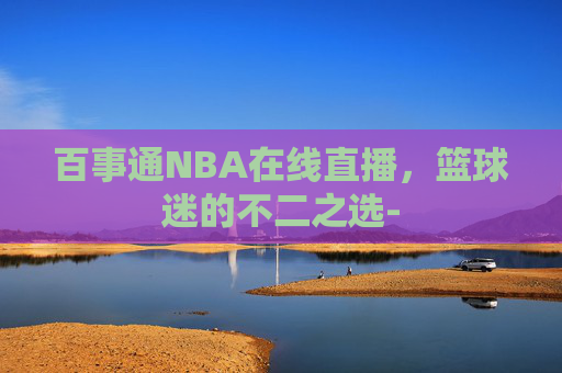 百事通NBA在线直播，篮球迷的不二之选-