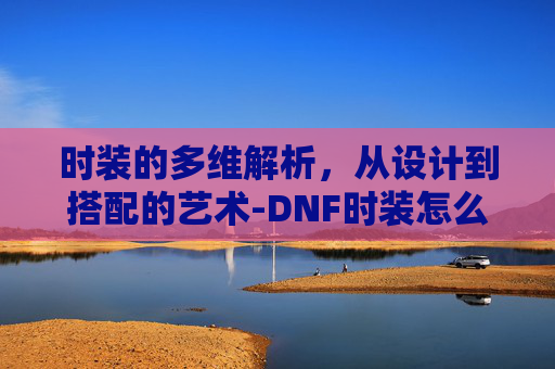时装的多维解析，从设计到搭配的艺术-DNF时装怎么分解