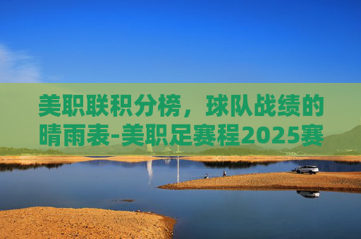 美职联积分榜，球队战绩的晴雨表-美职足赛程2025赛程表