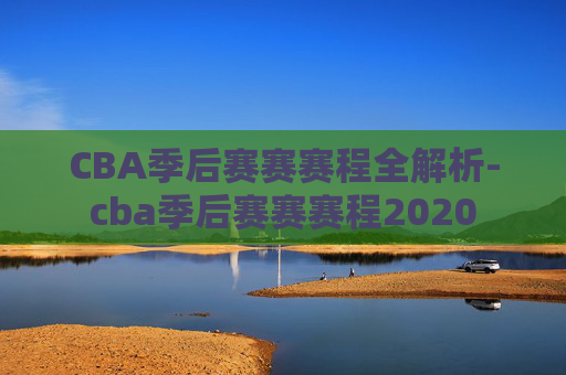 CBA季后赛赛赛程全解析-cba季后赛赛赛程2020