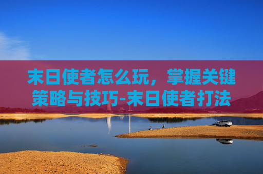 末日使者怎么玩，掌握关键策略与技巧-末日使者打法