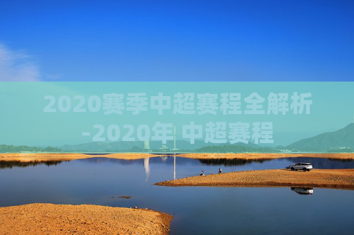 2020赛季中超赛程全解析-2020年 中超赛程