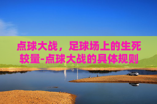 点球大战，足球场上的生死较量-点球大战的具体规则