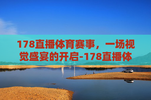 178直播体育赛事，一场视觉盛宴的开启-178直播体育赛事直播