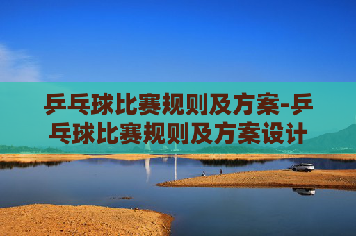 乒乓球比赛规则及方案-乒乓球比赛规则及方案设计