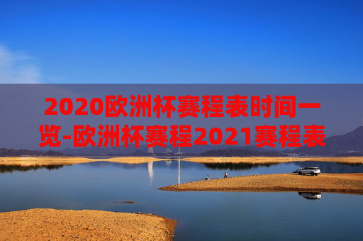2020欧洲杯赛程表时间一览-欧洲杯赛程2021赛程表时间地点