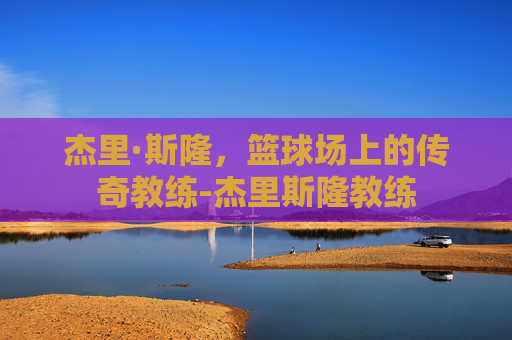 杰里·斯隆，篮球场上的传奇教练-杰里斯隆教练