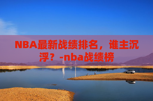 NBA最新战绩排名，谁主沉浮？-nba战绩榜